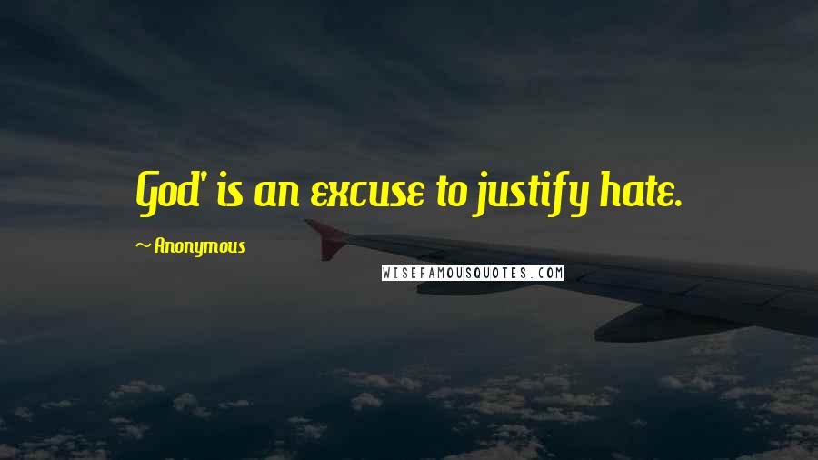 Anonymous Quotes: God' is an excuse to justify hate.