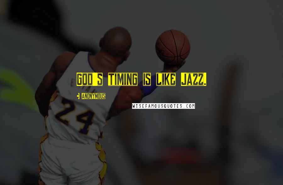 Anonymous Quotes: God's timing is like Jazz.