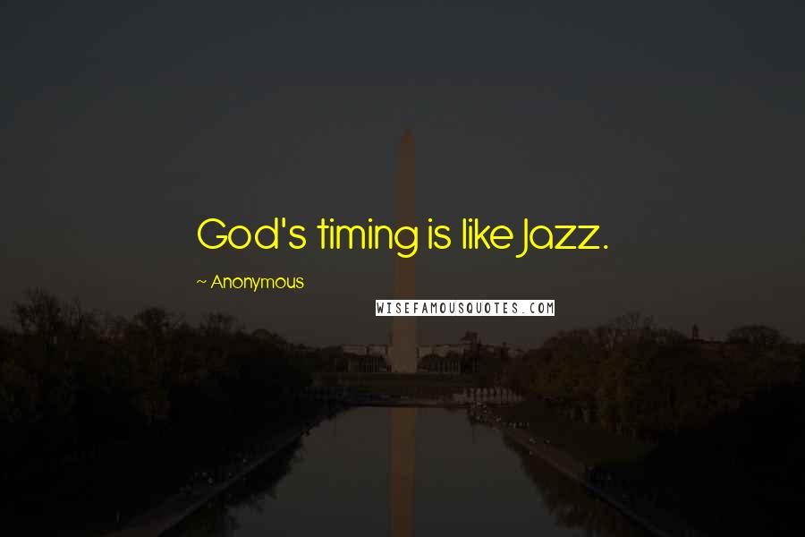 Anonymous Quotes: God's timing is like Jazz.