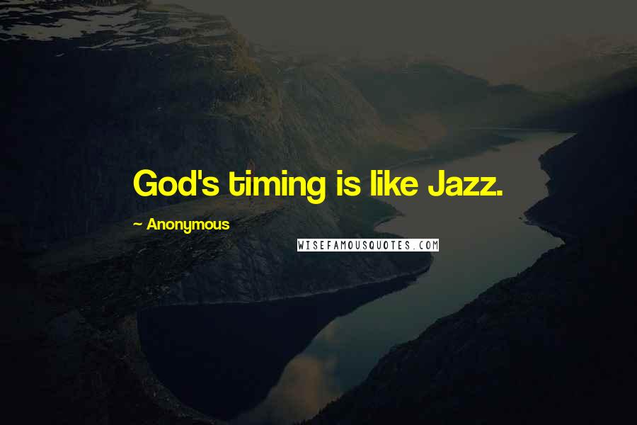 Anonymous Quotes: God's timing is like Jazz.