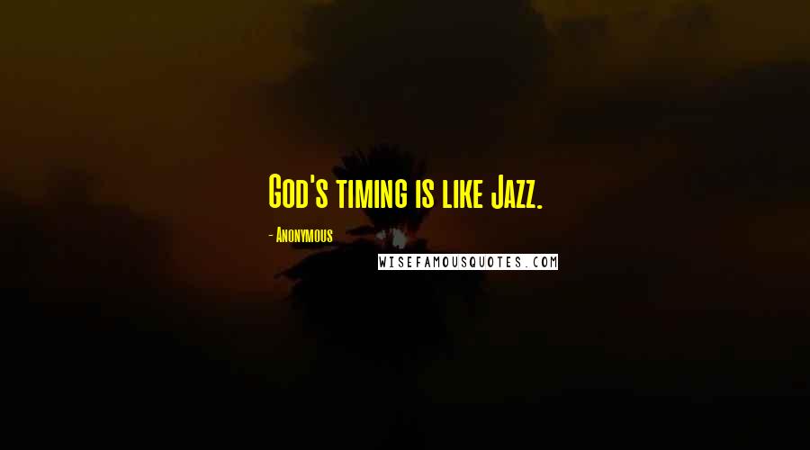 Anonymous Quotes: God's timing is like Jazz.