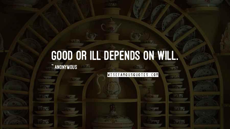 Anonymous Quotes: GOOD OR ILL DEPENDS ON WILL.