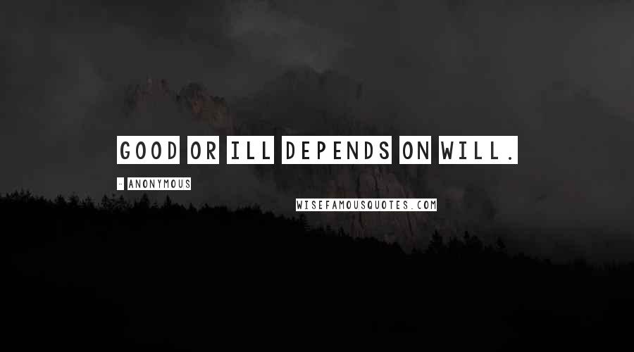 Anonymous Quotes: GOOD OR ILL DEPENDS ON WILL.