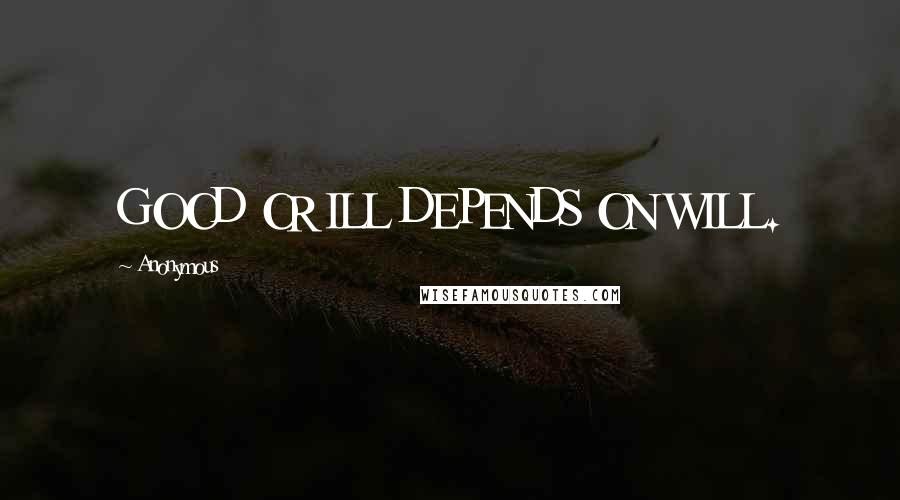 Anonymous Quotes: GOOD OR ILL DEPENDS ON WILL.