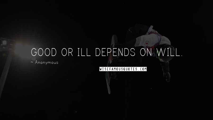 Anonymous Quotes: GOOD OR ILL DEPENDS ON WILL.