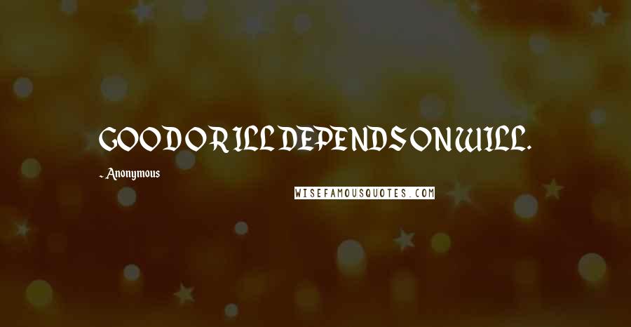 Anonymous Quotes: GOOD OR ILL DEPENDS ON WILL.
