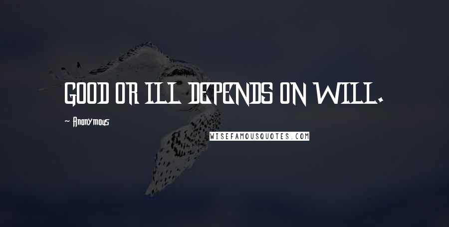 Anonymous Quotes: GOOD OR ILL DEPENDS ON WILL.