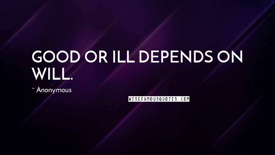 Anonymous Quotes: GOOD OR ILL DEPENDS ON WILL.