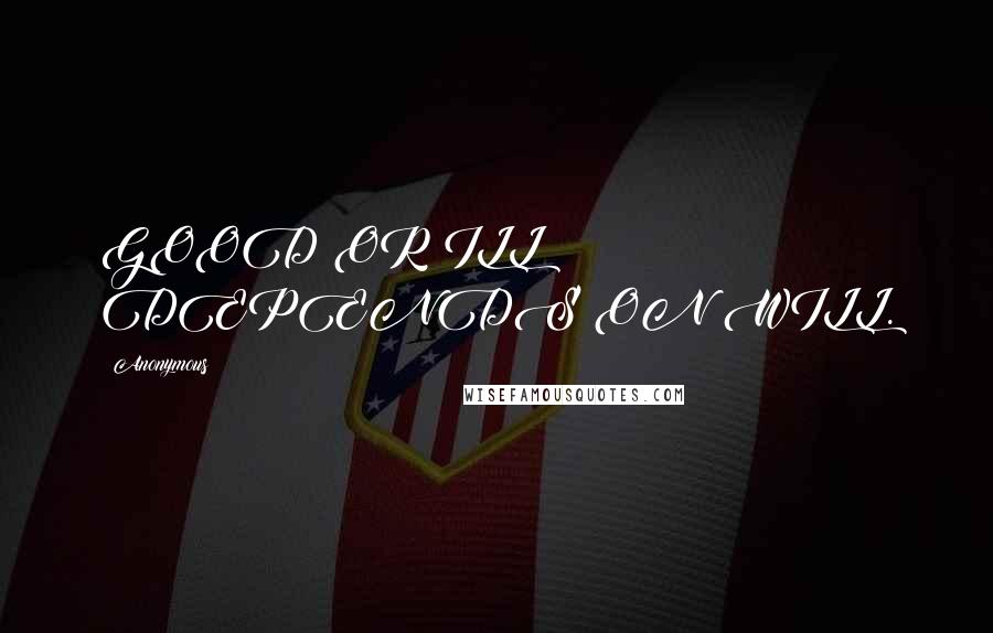 Anonymous Quotes: GOOD OR ILL DEPENDS ON WILL.