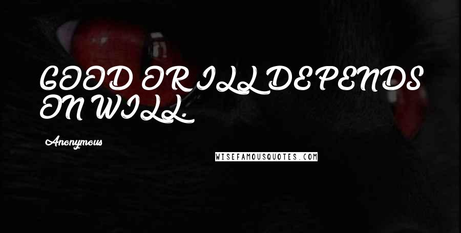 Anonymous Quotes: GOOD OR ILL DEPENDS ON WILL.
