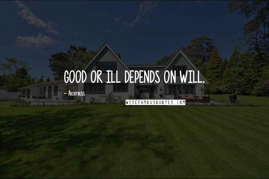 Anonymous Quotes: GOOD OR ILL DEPENDS ON WILL.