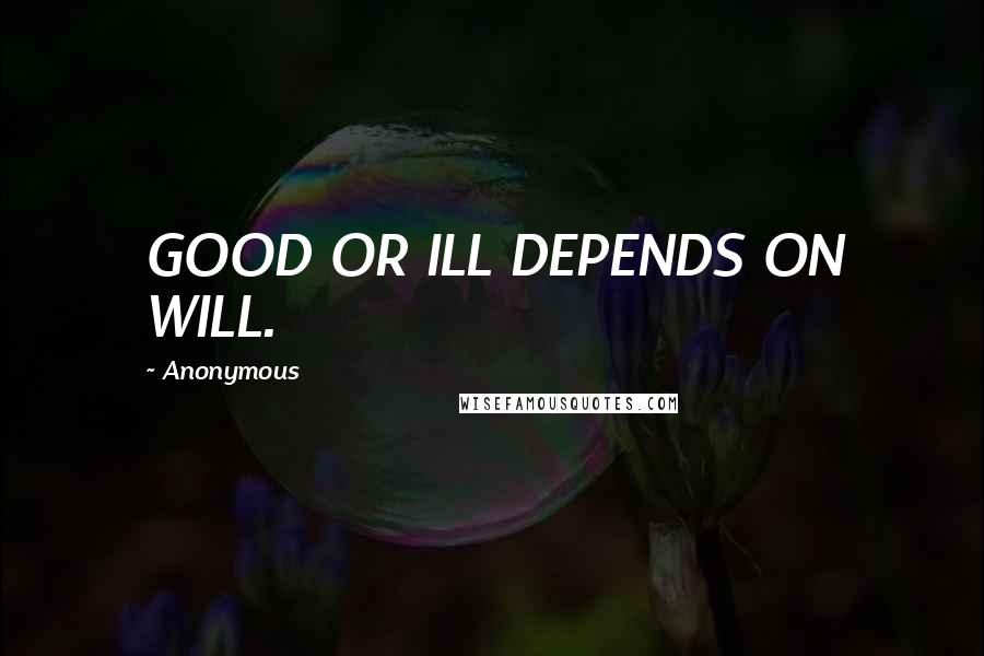 Anonymous Quotes: GOOD OR ILL DEPENDS ON WILL.