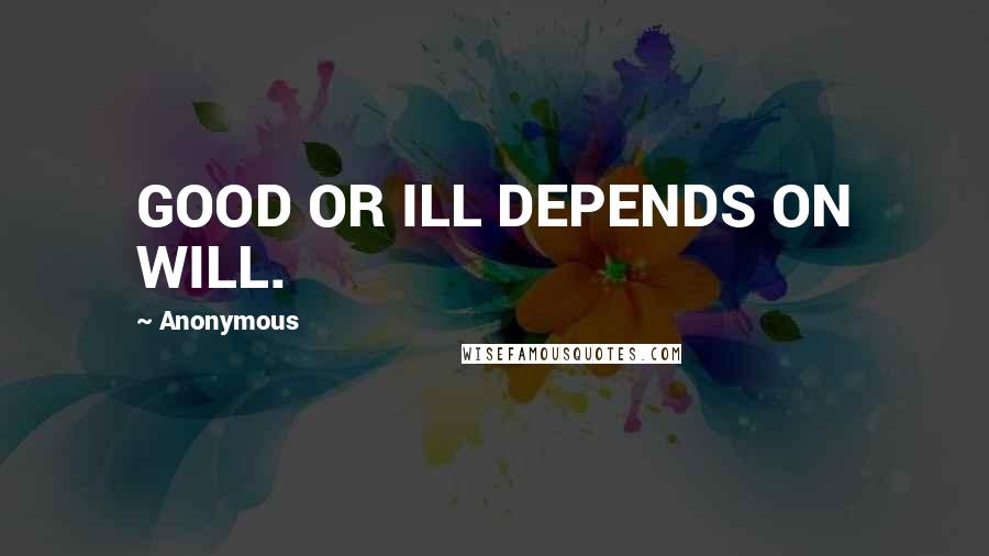 Anonymous Quotes: GOOD OR ILL DEPENDS ON WILL.