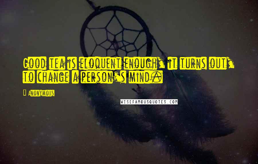 Anonymous Quotes: Good tea is eloquent enough, it turns out, to change a person's mind.