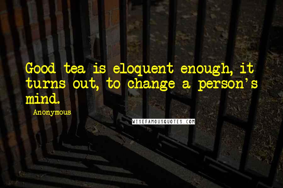 Anonymous Quotes: Good tea is eloquent enough, it turns out, to change a person's mind.