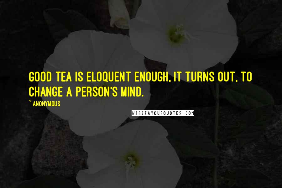Anonymous Quotes: Good tea is eloquent enough, it turns out, to change a person's mind.
