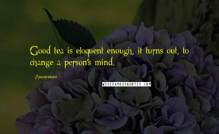 Anonymous Quotes: Good tea is eloquent enough, it turns out, to change a person's mind.