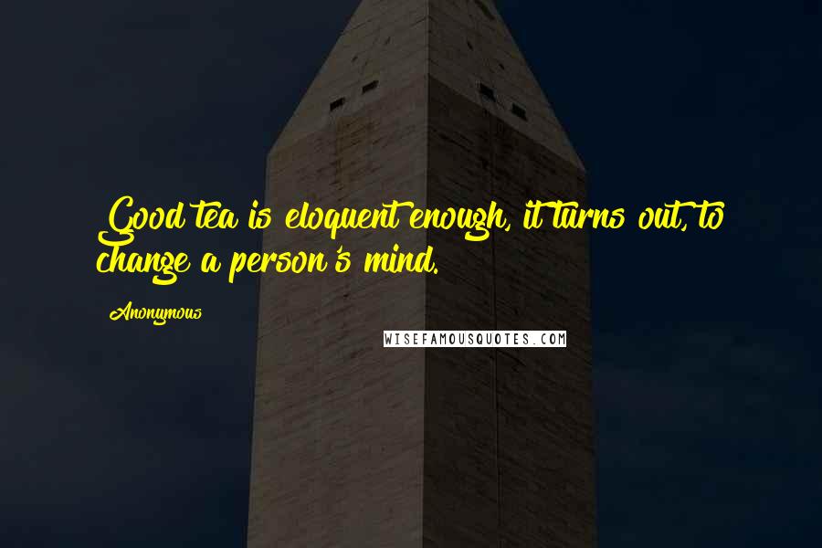 Anonymous Quotes: Good tea is eloquent enough, it turns out, to change a person's mind.