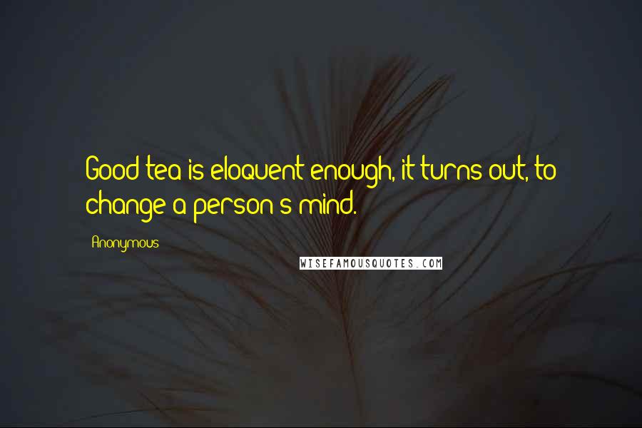 Anonymous Quotes: Good tea is eloquent enough, it turns out, to change a person's mind.