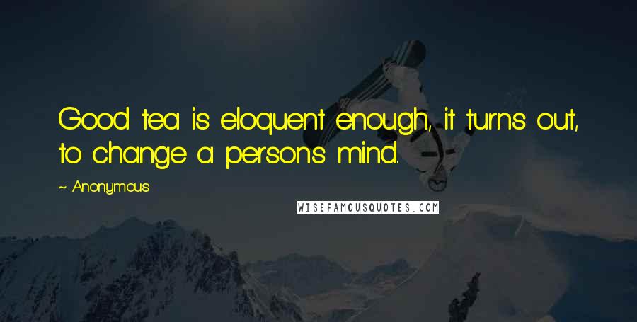 Anonymous Quotes: Good tea is eloquent enough, it turns out, to change a person's mind.