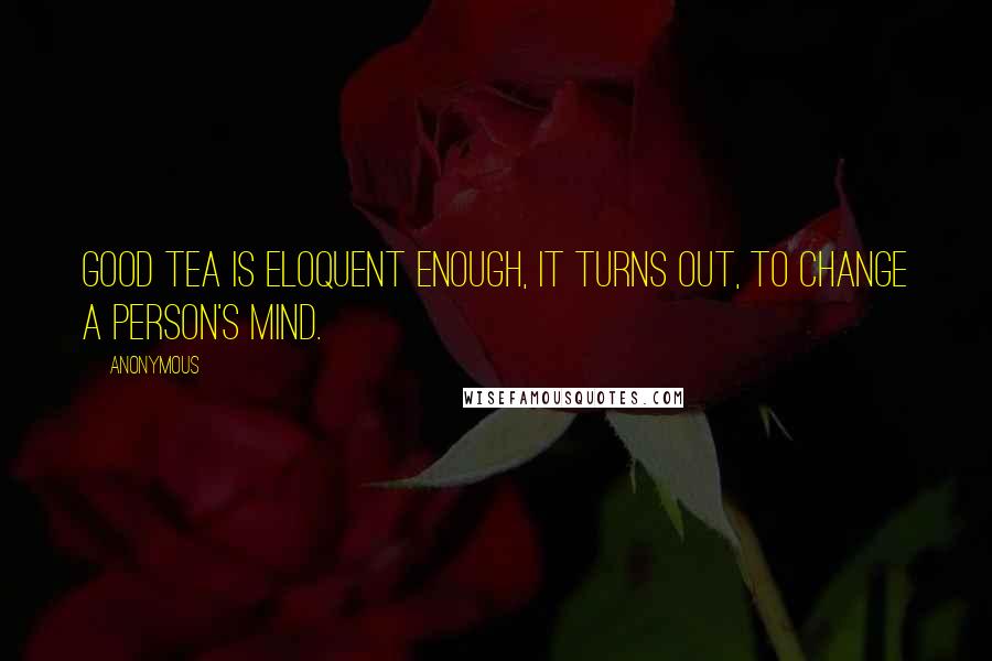 Anonymous Quotes: Good tea is eloquent enough, it turns out, to change a person's mind.