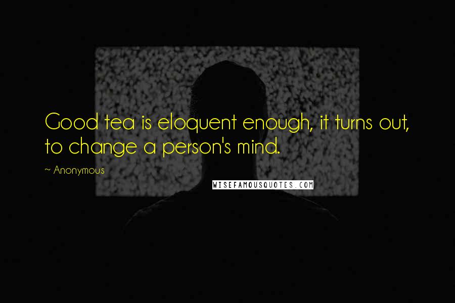 Anonymous Quotes: Good tea is eloquent enough, it turns out, to change a person's mind.