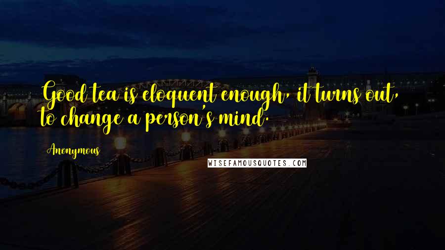 Anonymous Quotes: Good tea is eloquent enough, it turns out, to change a person's mind.