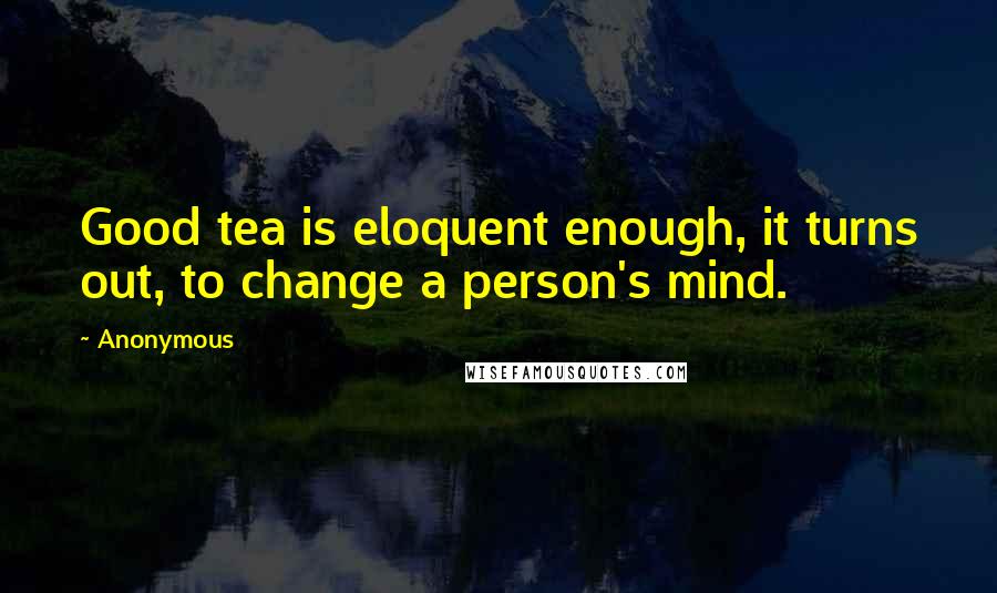 Anonymous Quotes: Good tea is eloquent enough, it turns out, to change a person's mind.