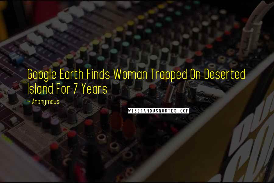 Anonymous Quotes: Google Earth Finds Woman Trapped On Deserted Island For 7 Years