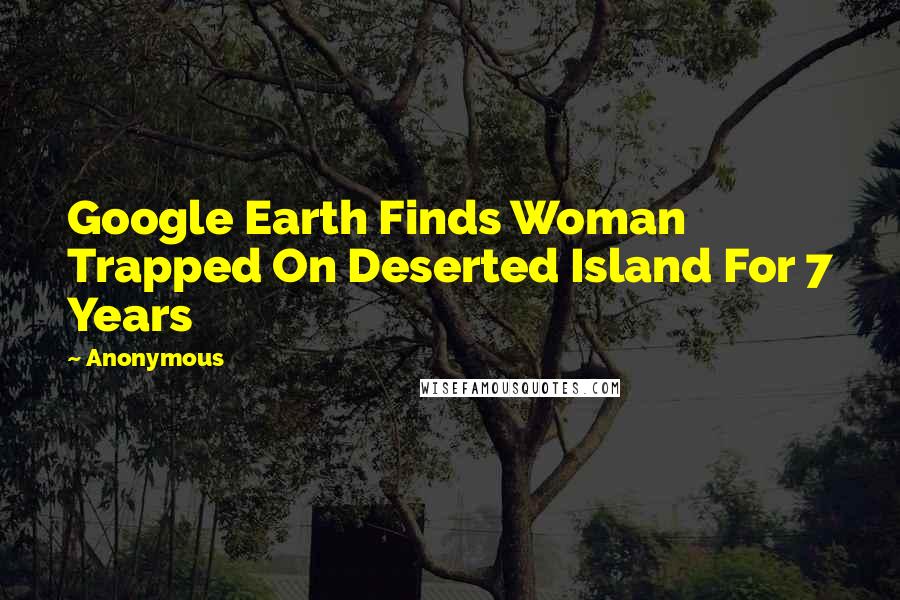 Anonymous Quotes: Google Earth Finds Woman Trapped On Deserted Island For 7 Years