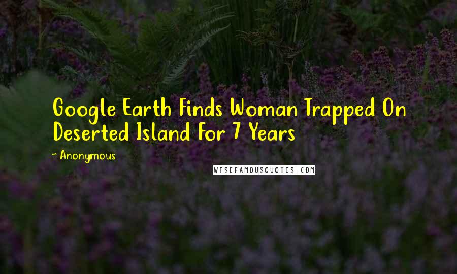 Anonymous Quotes: Google Earth Finds Woman Trapped On Deserted Island For 7 Years