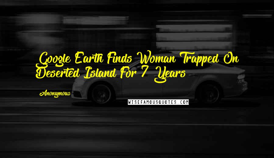 Anonymous Quotes: Google Earth Finds Woman Trapped On Deserted Island For 7 Years