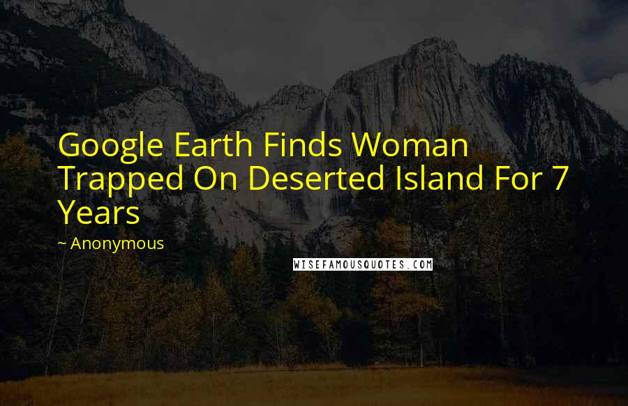 Anonymous Quotes: Google Earth Finds Woman Trapped On Deserted Island For 7 Years