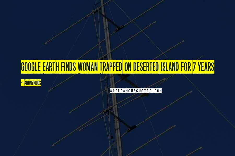 Anonymous Quotes: Google Earth Finds Woman Trapped On Deserted Island For 7 Years