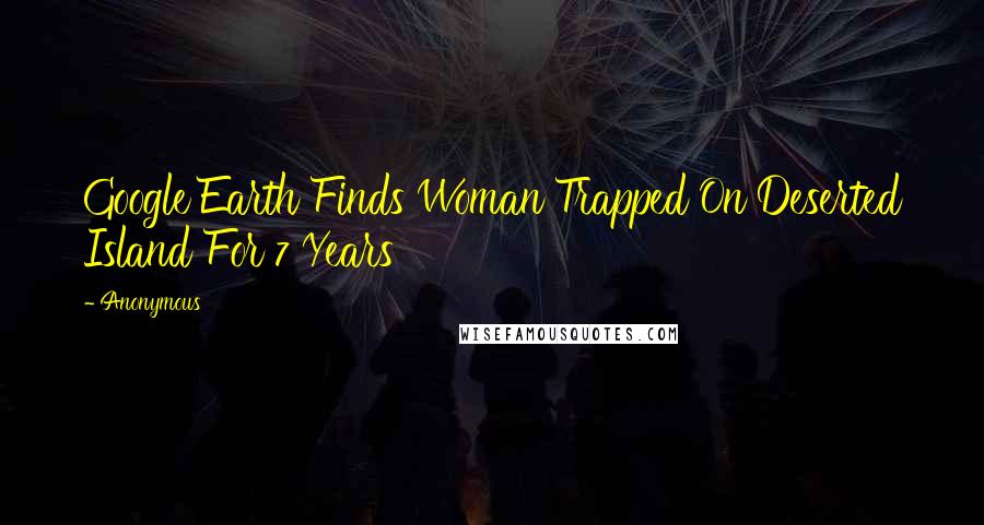 Anonymous Quotes: Google Earth Finds Woman Trapped On Deserted Island For 7 Years