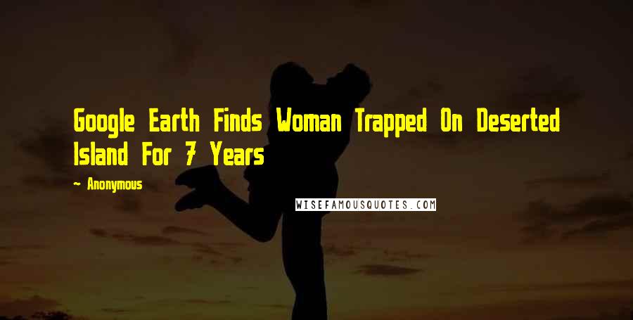 Anonymous Quotes: Google Earth Finds Woman Trapped On Deserted Island For 7 Years