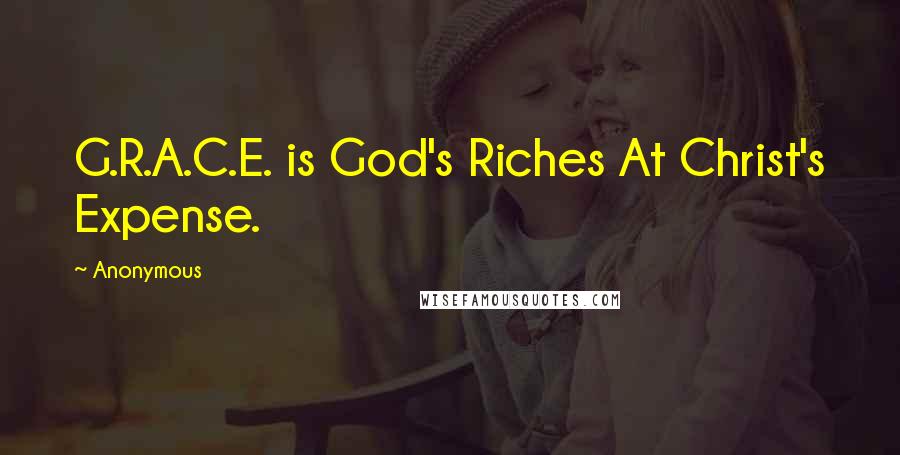 Anonymous Quotes: G.R.A.C.E. is God's Riches At Christ's Expense.