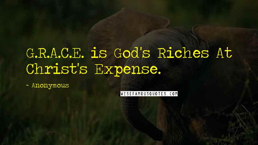 Anonymous Quotes: G.R.A.C.E. is God's Riches At Christ's Expense.