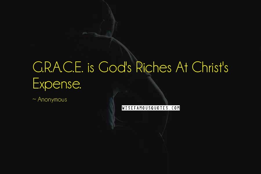 Anonymous Quotes: G.R.A.C.E. is God's Riches At Christ's Expense.