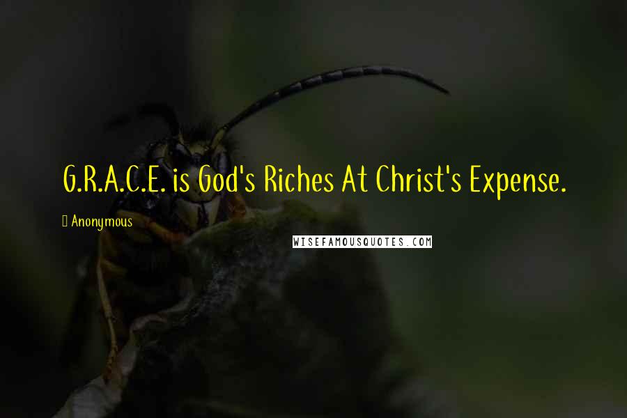 Anonymous Quotes: G.R.A.C.E. is God's Riches At Christ's Expense.