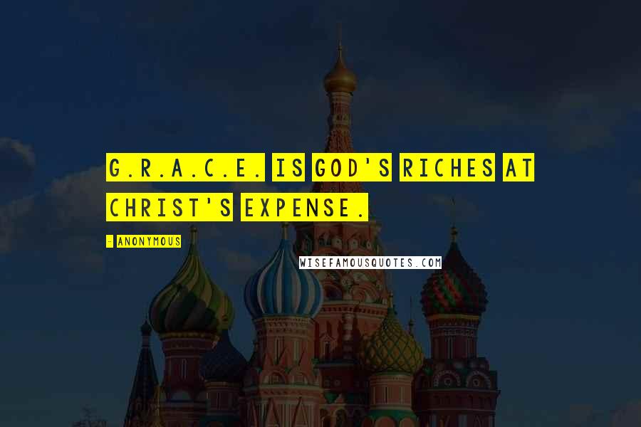 Anonymous Quotes: G.R.A.C.E. is God's Riches At Christ's Expense.