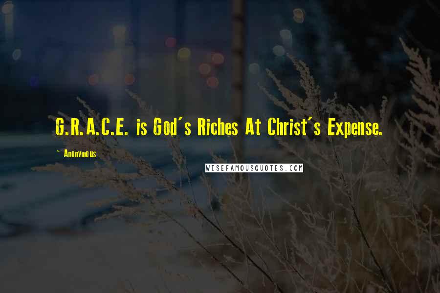 Anonymous Quotes: G.R.A.C.E. is God's Riches At Christ's Expense.