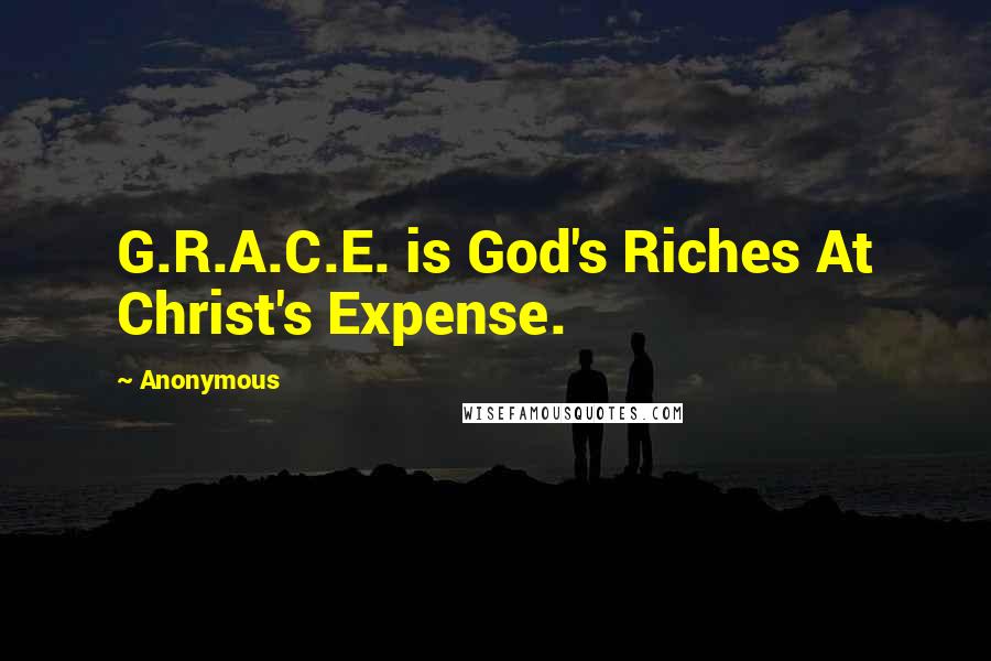 Anonymous Quotes: G.R.A.C.E. is God's Riches At Christ's Expense.