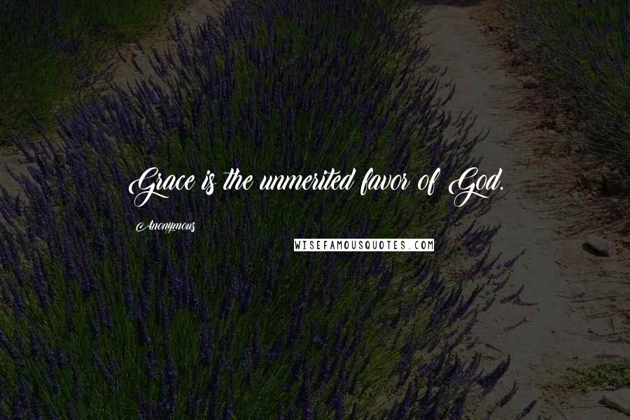 Anonymous Quotes: Grace is the unmerited favor of God.