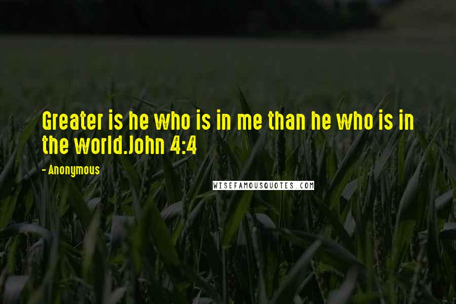 Anonymous Quotes: Greater is he who is in me than he who is in the world.John 4:4