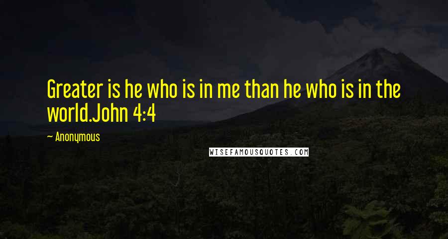 Anonymous Quotes: Greater is he who is in me than he who is in the world.John 4:4