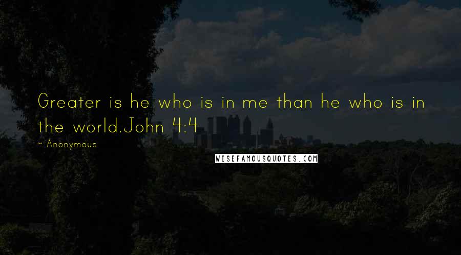 Anonymous Quotes: Greater is he who is in me than he who is in the world.John 4:4