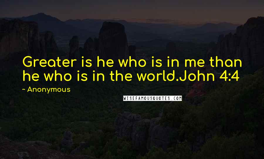 Anonymous Quotes: Greater is he who is in me than he who is in the world.John 4:4