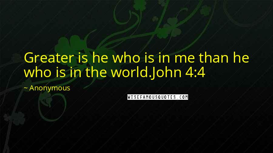 Anonymous Quotes: Greater is he who is in me than he who is in the world.John 4:4