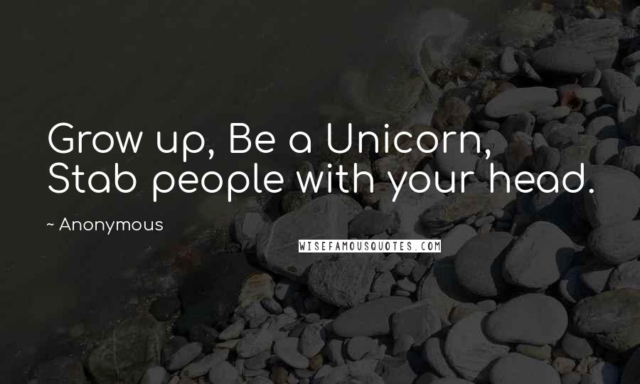 Anonymous Quotes: Grow up, Be a Unicorn, Stab people with your head.
